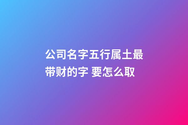 公司名字五行属土最带财的字 要怎么取-第1张-公司起名-玄机派